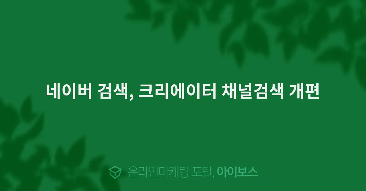 네이버 검색이 크리에이터 채널검색을 개편했다 — 채널명 하나로 정보 집약
